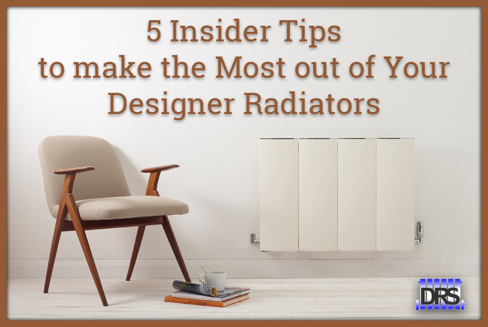 GETTING THE MOST OUT OF YOUR DESIGNER RADIATORS